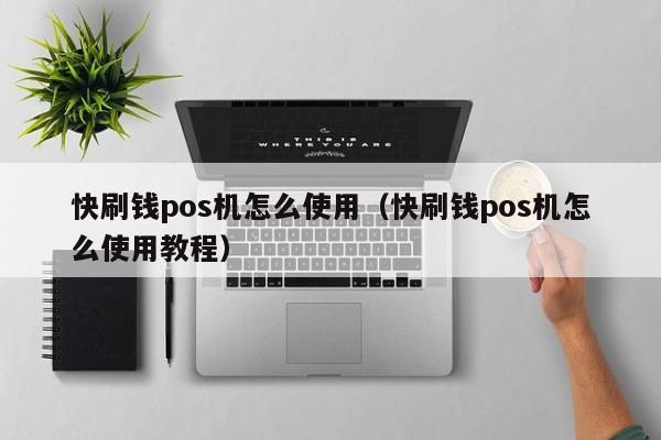 快刷钱pos机怎么使用（快刷钱pos机怎么使用教程）