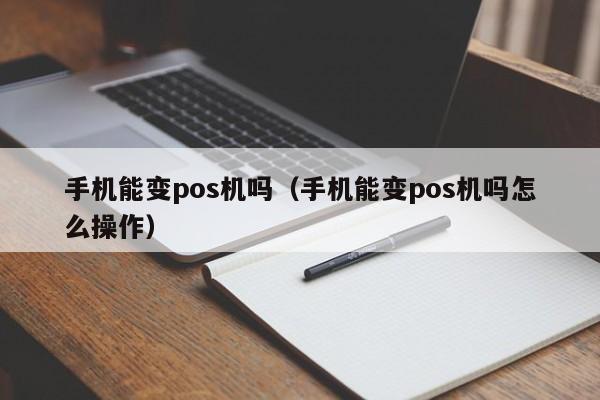 手机能变pos机吗（手机能变pos机吗怎么操作）