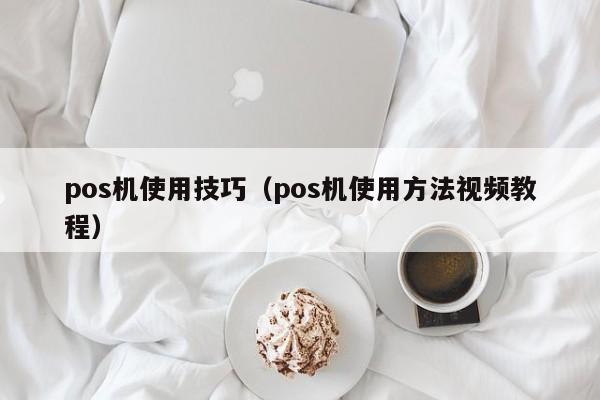 pos机使用技巧（pos机使用方法视频教程）