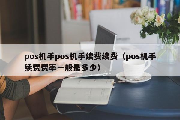 pos机手pos机手续费续费（pos机手续费费率一般是多少）