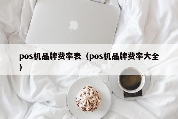 pos机品牌费率表（pos机品牌费率大全）