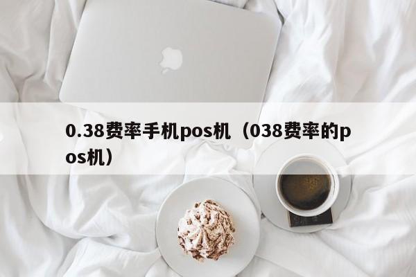 0.38费率手机pos机（038费率的pos机）