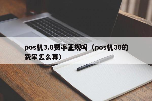 pos机3.8费率正规吗（pos机38的费率怎么算）