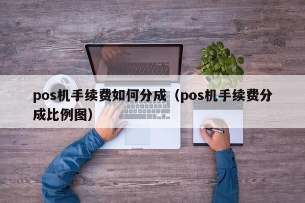 pos机手续费如何分成（pos机手续费分成比例图）