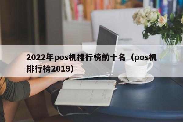 2022年pos机排行榜前十名（pos机排行榜2019）