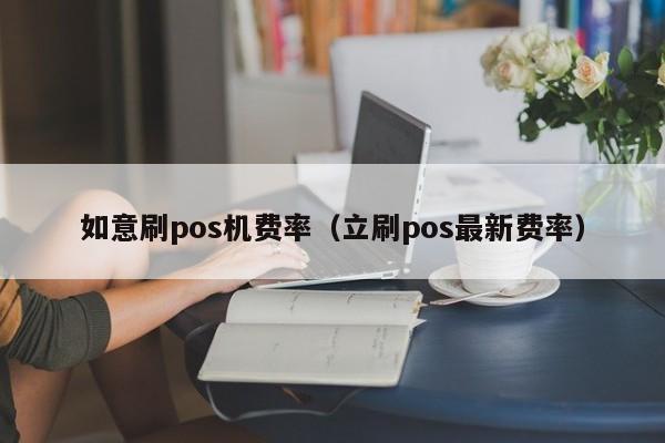 如意刷pos机费率（立刷pos最新费率）