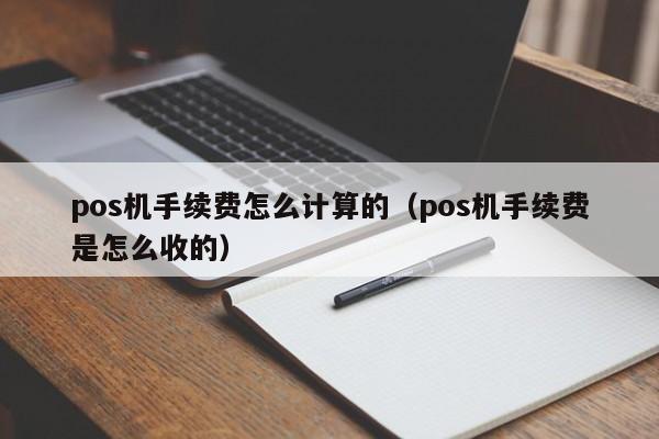 pos机手续费怎么计算的（pos机手续费是怎么收的）