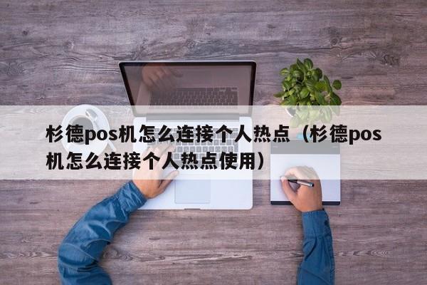 杉德pos机怎么连接个人热点（杉德pos机怎么连接个人热点使用）