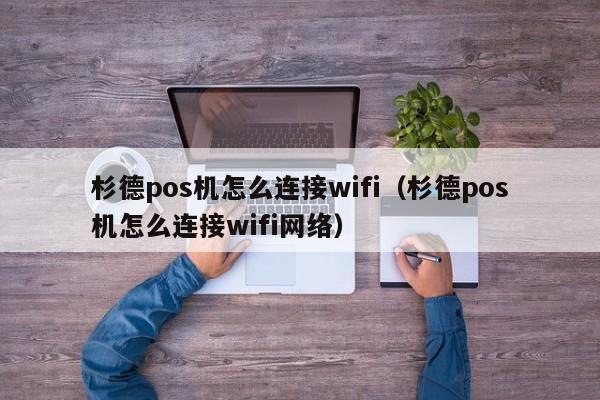 杉德pos机怎么连接wifi（杉德pos机怎么连接wifi网络）