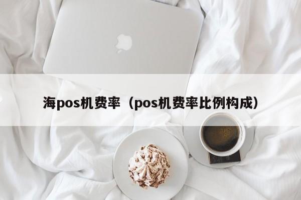 海pos机费率（pos机费率比例构成）