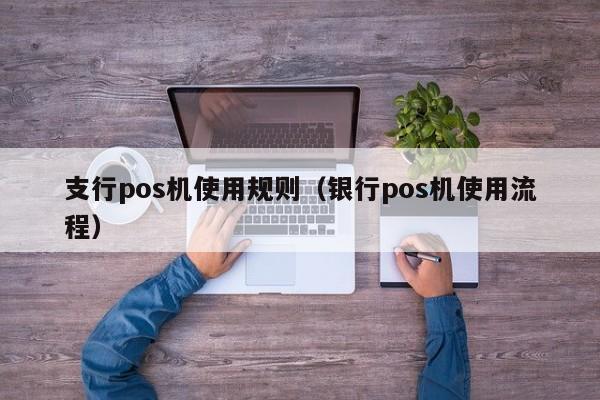 支行pos机使用规则（银行pos机使用流程）