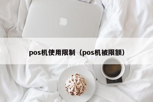 pos机使用限制（pos机被限额）