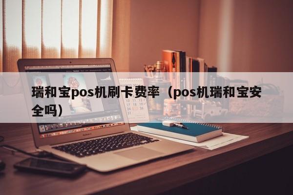 瑞和宝pos机刷卡费率（pos机瑞和宝安全吗）