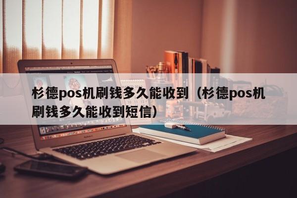 杉德pos机刷钱多久能收到（杉德pos机刷钱多久能收到短信）