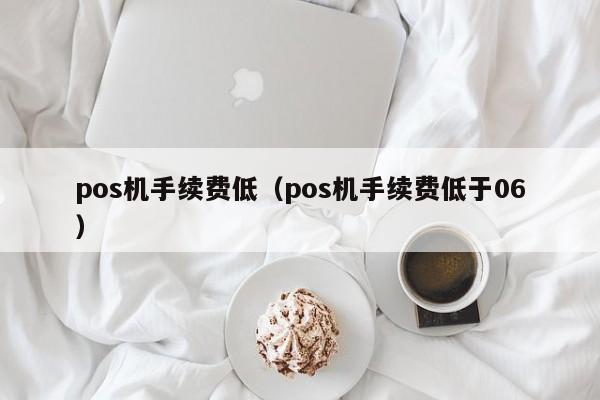 pos机手续费低（pos机手续费低于06）