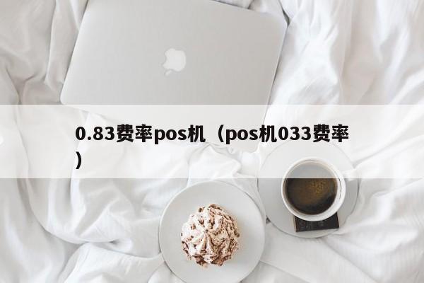 0.83费率pos机（pos机033费率）