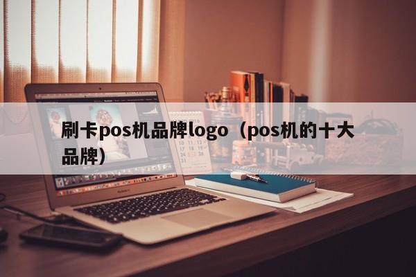 刷卡pos机品牌logo（pos机的十大品牌）