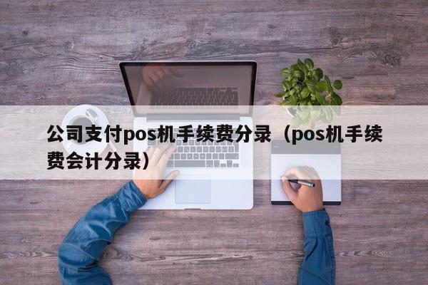 公司支付pos机手续费分录（pos机手续费会计分录）