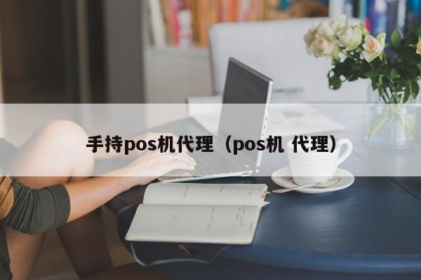 手持pos机代理（pos机 代理）