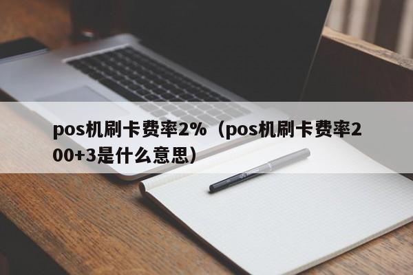 pos机刷卡费率2%（pos机刷卡费率200+3是什么意思）