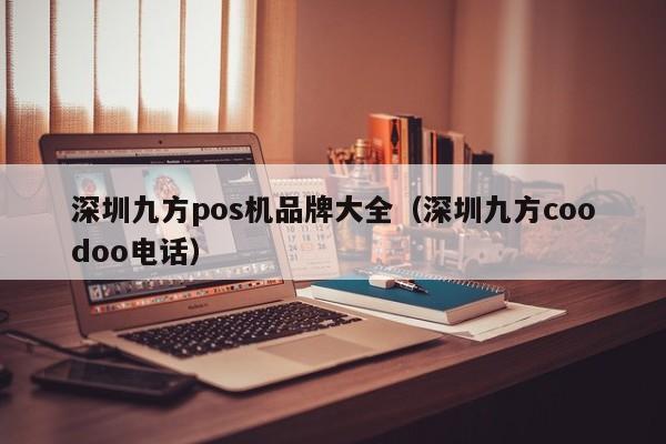 深圳九方pos机品牌大全（深圳九方coodoo电话）