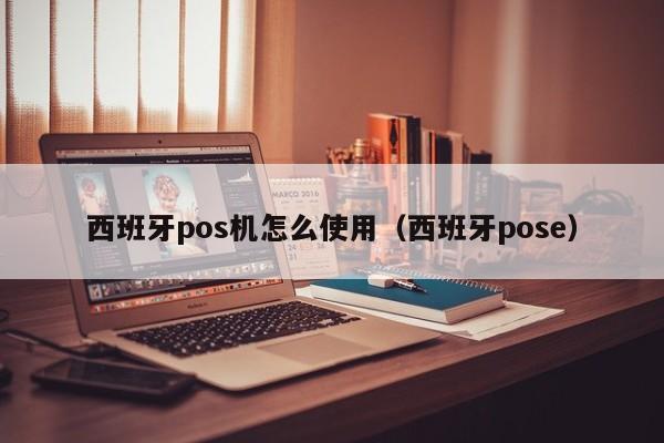 西班牙pos机怎么使用（西班牙pose）