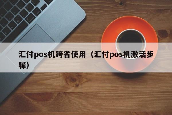 汇付pos机跨省使用（汇付pos机激活步骤）