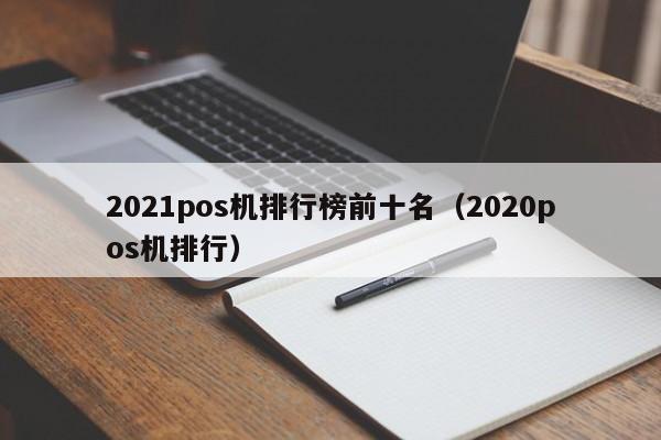 2021pos机排行榜前十名（2020pos机排行）