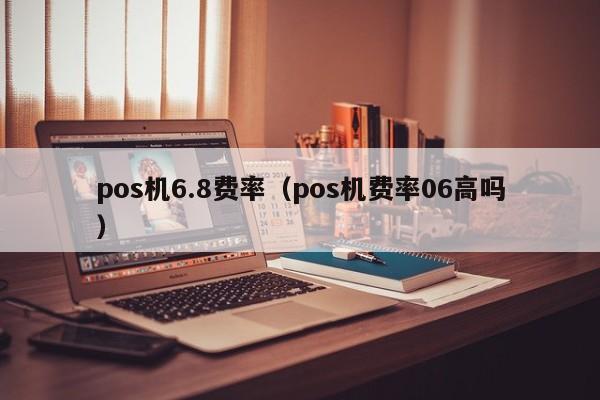 pos机6.8费率（pos机费率06高吗）