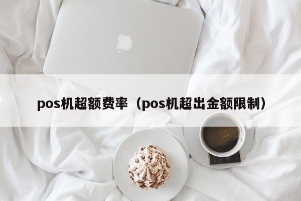 pos机超额费率（pos机超出金额限制）