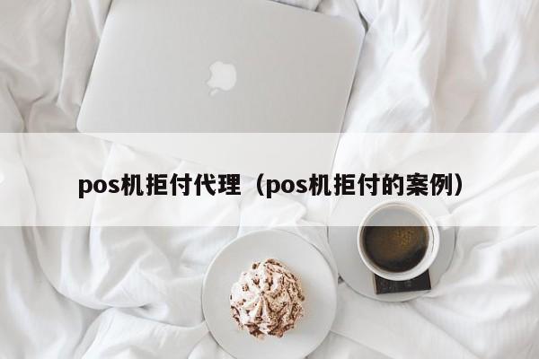 pos机拒付代理（pos机拒付的案例）