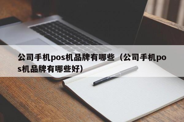 公司手机pos机品牌有哪些（公司手机pos机品牌有哪些好）