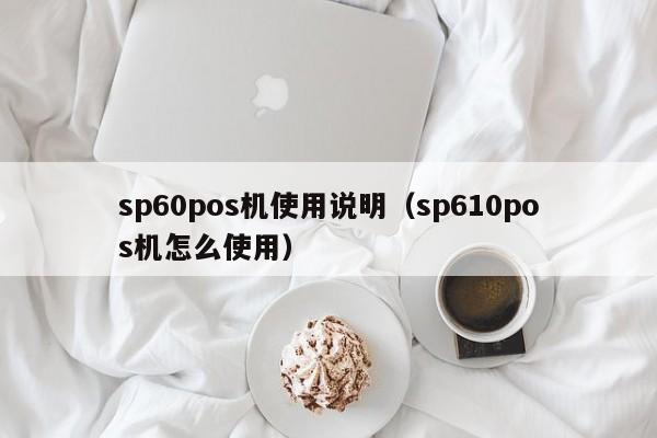 sp60pos机使用说明（sp610pos机怎么使用）