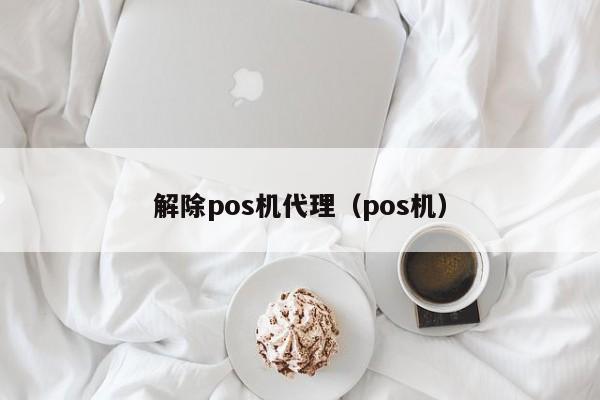 解除pos机代理（pos机）