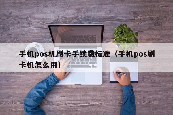 手机pos机刷卡手续费标准（手机pos刷卡机怎么用）