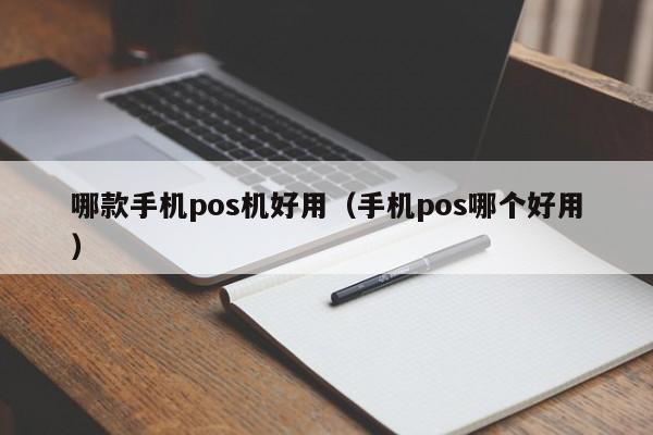 哪款手机pos机好用（手机pos哪个好用）