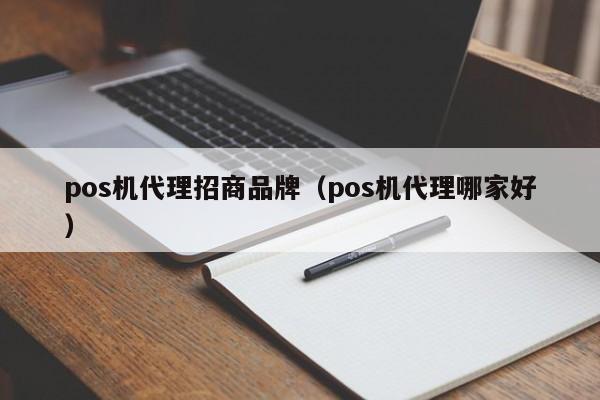 pos机代理招商品牌（pos机代理哪家好）