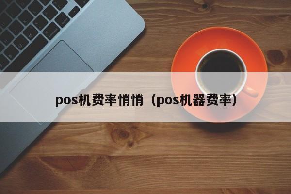 pos机费率悄悄（pos机器费率）