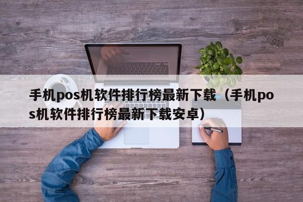 手机pos机软件排行榜最新下载（手机pos机软件排行榜最新下载安卓）