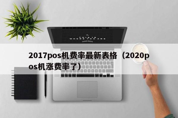 2017pos机费率最新表格（2020pos机涨费率了）