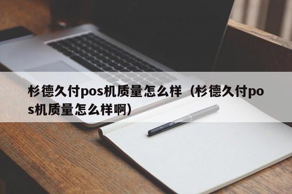 杉德久付pos机质量怎么样（杉德久付pos机质量怎么样啊）