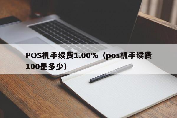 POS机手续费1.00%（pos机手续费100是多少）