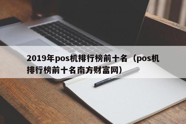 2019年pos机排行榜前十名（pos机排行榜前十名南方财富网）