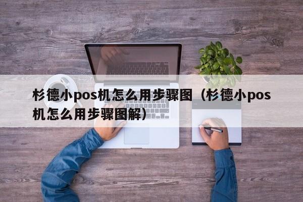 杉德小pos机怎么用步骤图（杉德小pos机怎么用步骤图解）