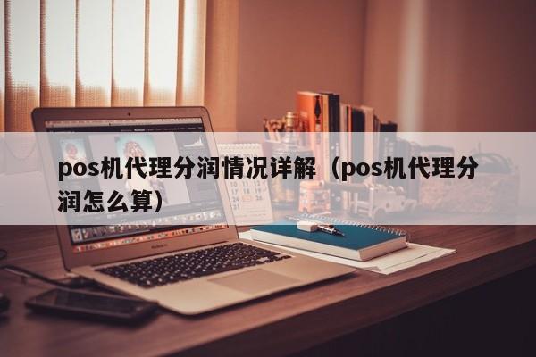 pos机代理分润情况详解（pos机代理分润怎么算）