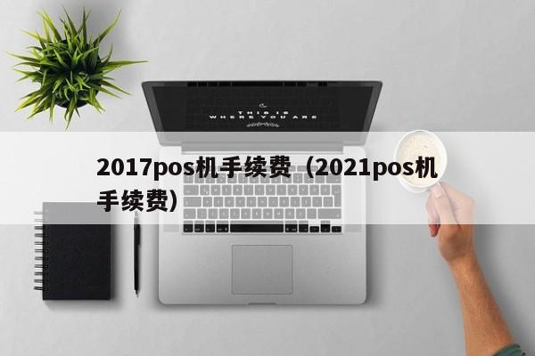 2017pos机手续费（2021pos机手续费）