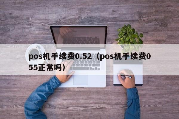 pos机手续费0.52（pos机手续费055正常吗）