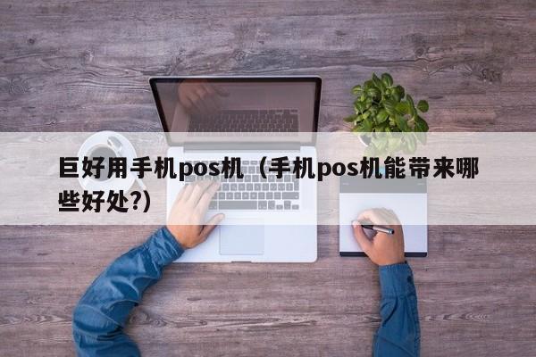 巨好用手机pos机（手机pos机能带来哪些好处?）