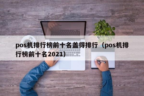 pos机排行榜前十名盖得排行（pos机排行榜前十名2021）