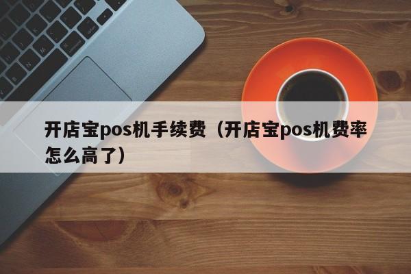 开店宝pos机手续费（开店宝pos机费率怎么高了）